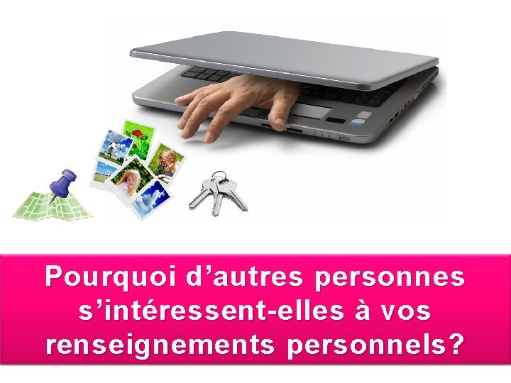 Pourquoi d’autres personnes s’intéressent-elles à vos renseignements personnels? 