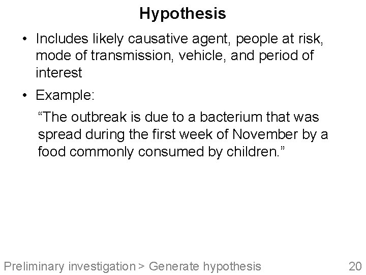 Hypothesis • Includes likely causative agent, people at risk, mode of transmission, vehicle, and