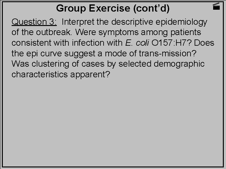 Group Exercise (cont’d) Question 3: Interpret the descriptive epidemiology of the outbreak. Were symptoms