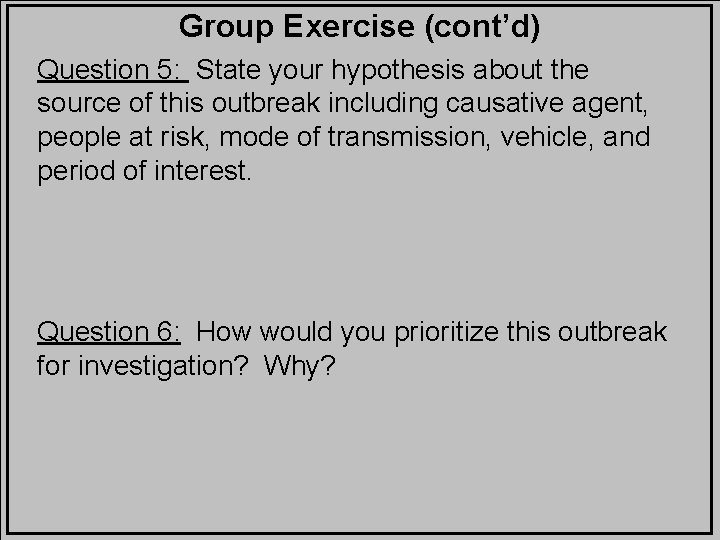 Group Exercise (cont’d) Question 5: State your hypothesis about the source of this outbreak