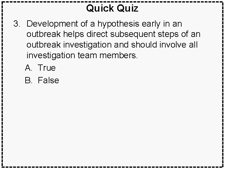 Quick Quiz 3. Development of a hypothesis early in an outbreak helps direct subsequent