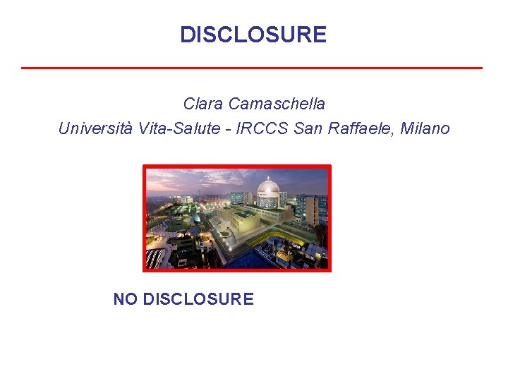 DISCLOSURE Clara Camaschella Università Vita-Salute - IRCCS San Raffaele, Milano NO DISCLOSURE 