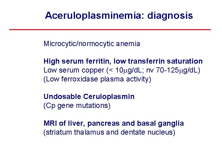 Aceruloplasminemia: diagnosis Microcytic/normocytic anemia High serum ferritin, low transferrin saturation Low serum copper (<