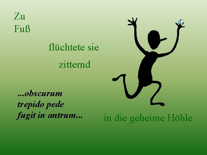 Zu Fuß flüchtete sie zitternd. . . obscurum trepido pede fugit in antrum. .