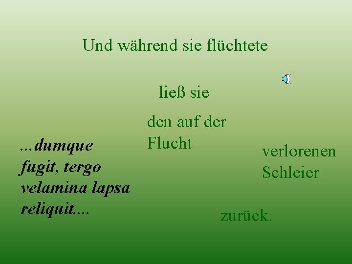 Und während sie flüchtete ließ sie. . . dumque fugit, tergo velamina lapsa reliquit.