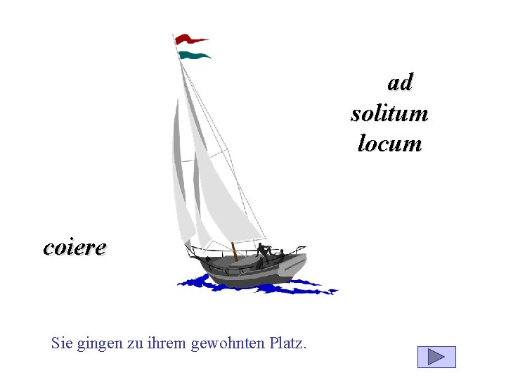 ad solitum locum coiere Sie gingen zu ihrem gewohnten Platz. 