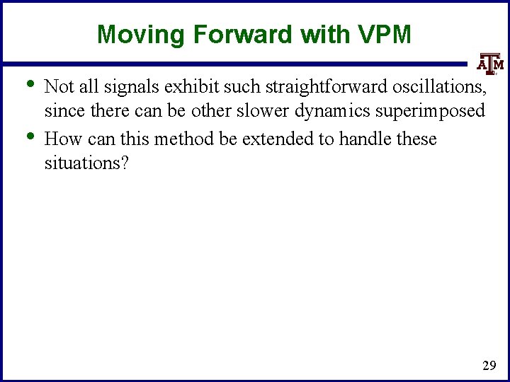 Moving Forward with VPM • • Not all signals exhibit such straightforward oscillations, since