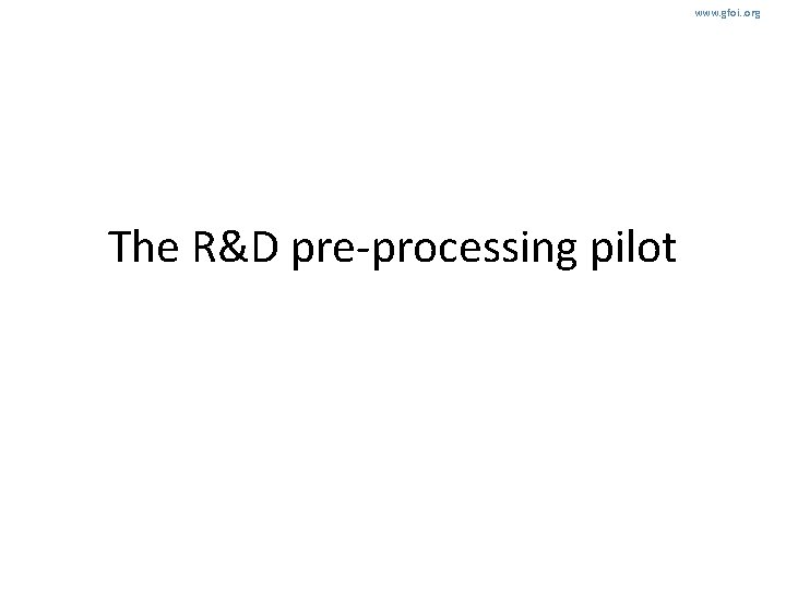 www. gfoi. . org The R&D pre-processing pilot 