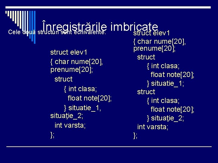 Înregistrările imbricate struct elev 1 Cele două structuri sunt echivalente. struct elev 1 {