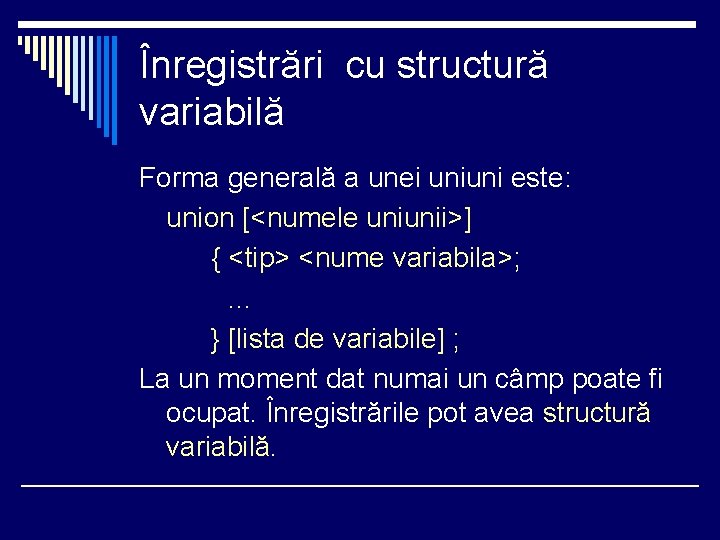 Înregistrări cu structură variabilă Forma generală a unei uniuni este: union [<numele uniunii>] {