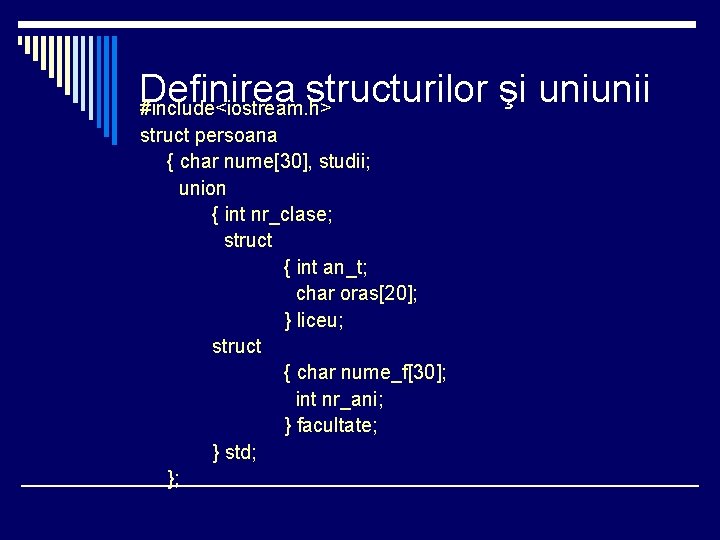 Definirea structurilor şi uniunii #include<iostream. h> struct persoana { char nume[30], studii; union {