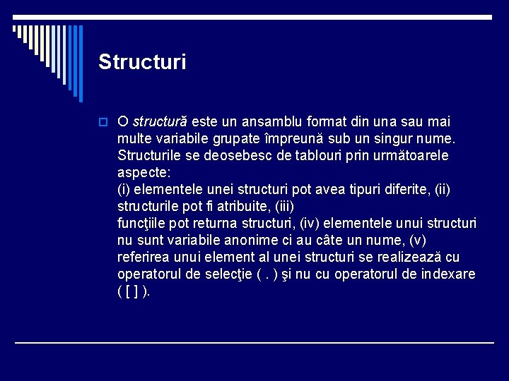 Structuri o O structură este un ansamblu format din una sau mai multe variabile