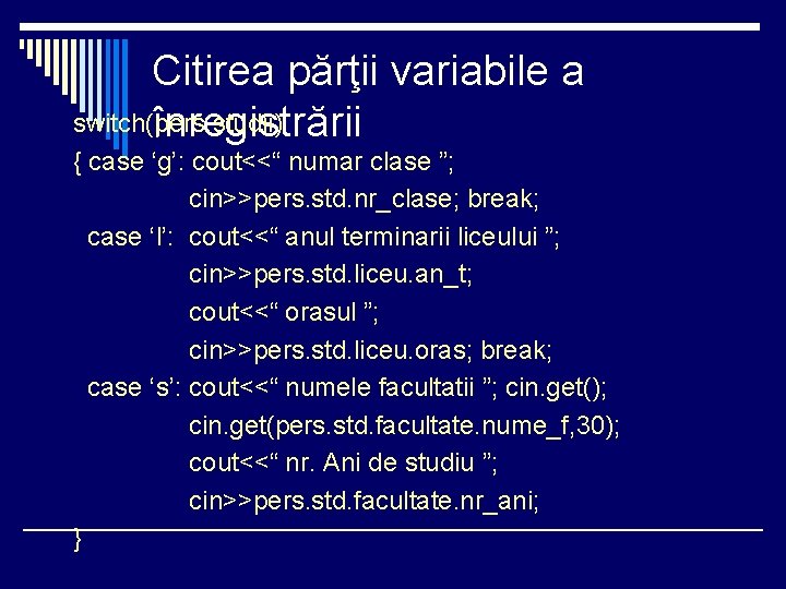 Citirea părţii variabile a switch(pers. studii) înregistrării { case ‘g’: cout<<“ numar clase ”;