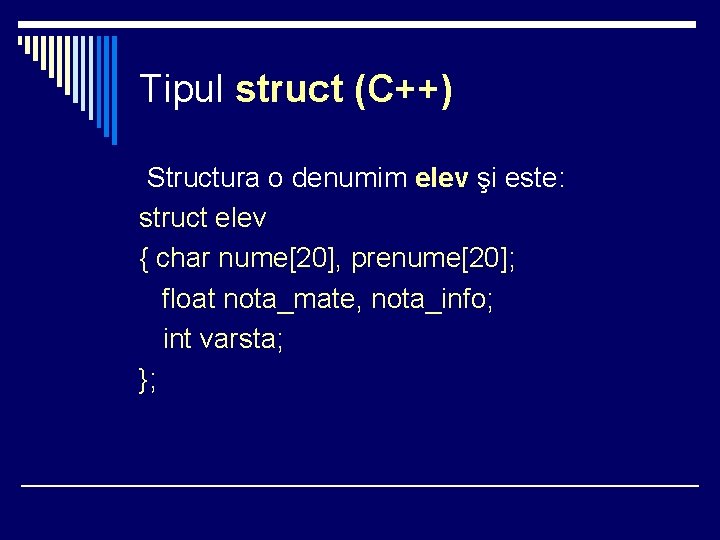 Tipul struct (C++) Structura o denumim elev şi este: struct elev { char nume[20],