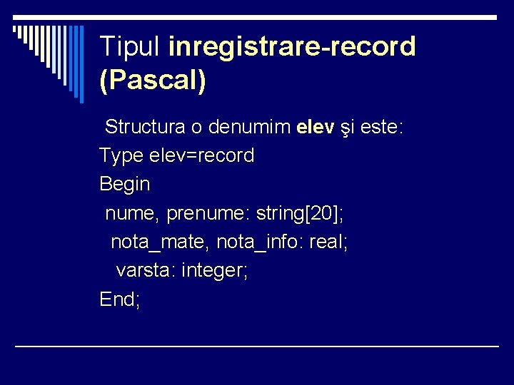 Tipul inregistrare-record (Pascal) Structura o denumim elev şi este: Type elev=record Begin nume, prenume: