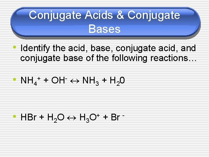 Conjugate Acids & Conjugate Bases • Identify the acid, base, conjugate acid, and conjugate