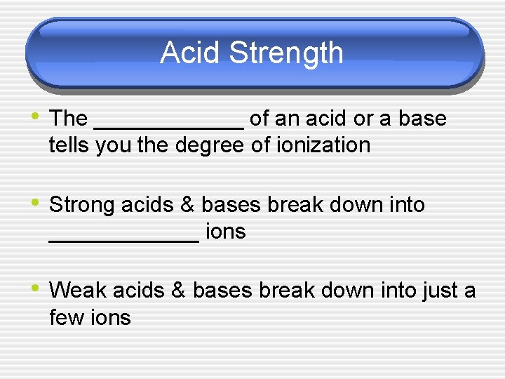 Acid Strength • The ______ of an acid or a base tells you the