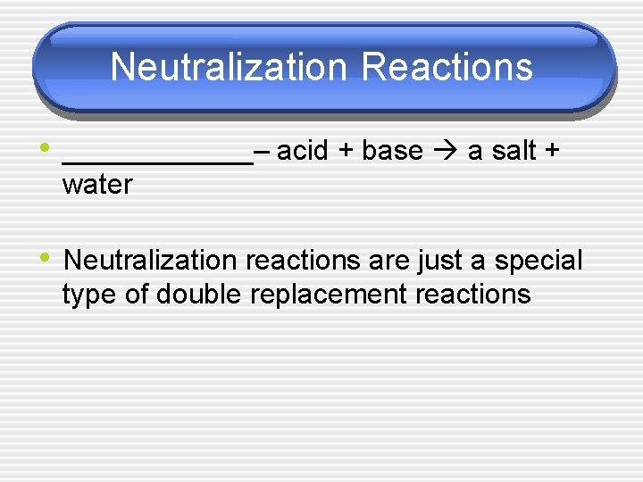 Neutralization Reactions • ______– acid + base a salt + water • Neutralization reactions