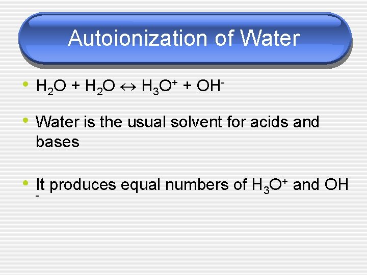 Autoionization of Water • H 2 O + H 2 O H 3 O+