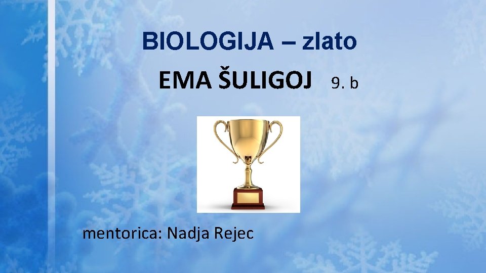 BIOLOGIJA – zlato EMA ŠULIGOJ mentorica: Nadja Rejec 9. b 
