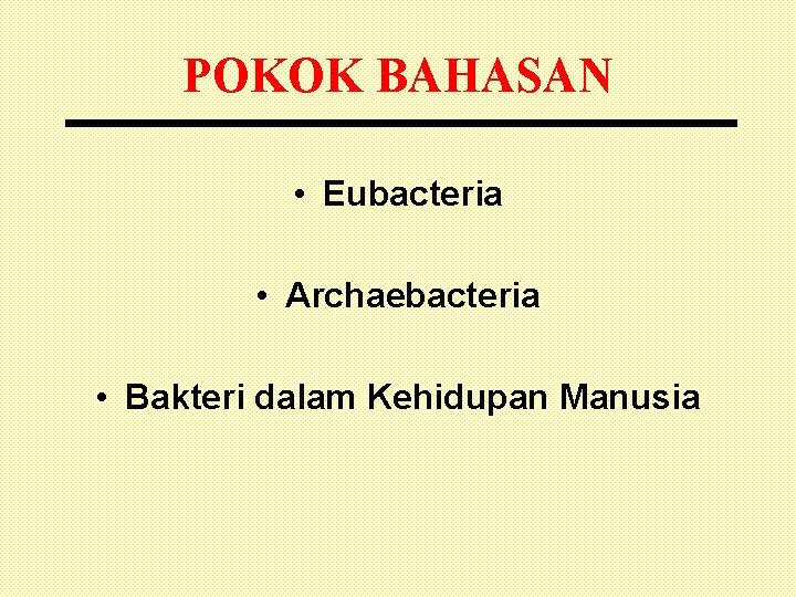 POKOK BAHASAN • Eubacteria • Archaebacteria • Bakteri dalam Kehidupan Manusia 