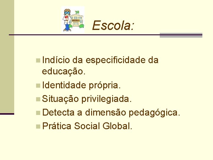 Escola: n Indício da especificidade da educação. n Identidade própria. n Situação privilegiada. n