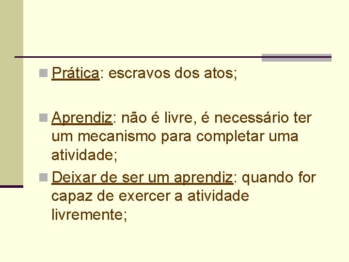 n Prática: escravos dos atos; n Aprendiz: não é livre, é necessário ter um