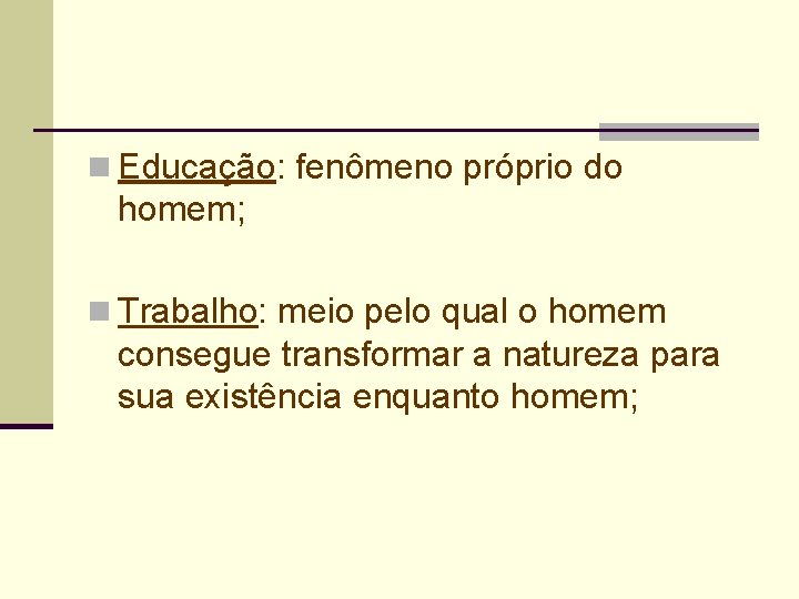 n Educação: fenômeno próprio do homem; n Trabalho: meio pelo qual o homem consegue