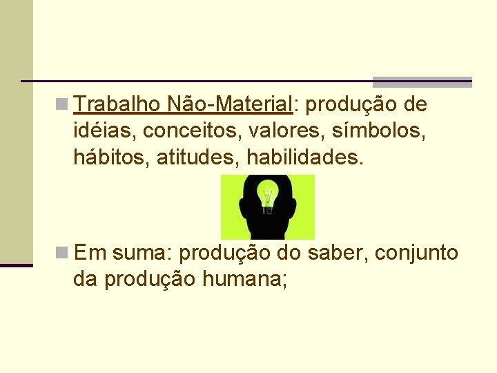 n Trabalho Não-Material: produção de idéias, conceitos, valores, símbolos, hábitos, atitudes, habilidades. n Em