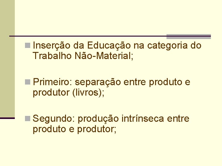 n Inserção da Educação na categoria do Trabalho Não-Material; n Primeiro: separação entre produtor