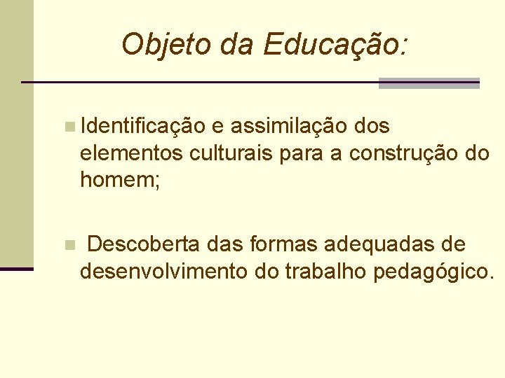 Objeto da Educação: n Identificação e assimilação dos elementos culturais para a construção do