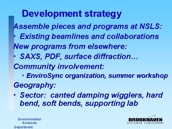 Development strategy Assemble pieces and programs at NSLS: • Existing beamlines and collaborations New