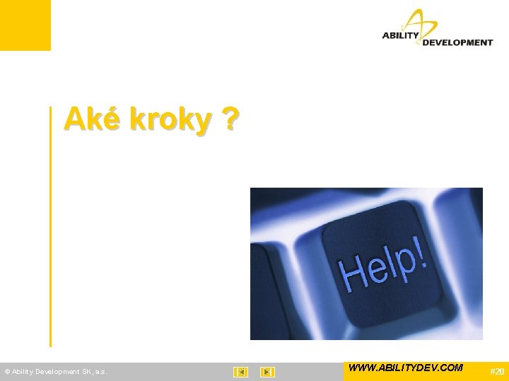 Aké kroky ? © Ability Development SK, a. s. WWW. ABILITYDEV. COM #20 