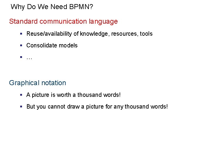 Why Do We Need BPMN? Standard communication language § Reuse/availability of knowledge, resources, tools
