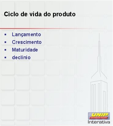 Ciclo de vida do produto § Lançamento § Crescimento § Maturidade § declínio 