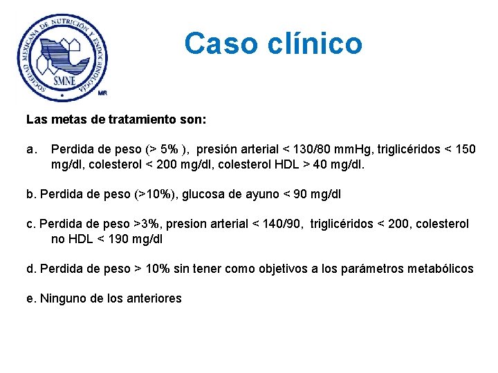 Caso clínico Las metas de tratamiento son: a. Perdida de peso (> 5% ),