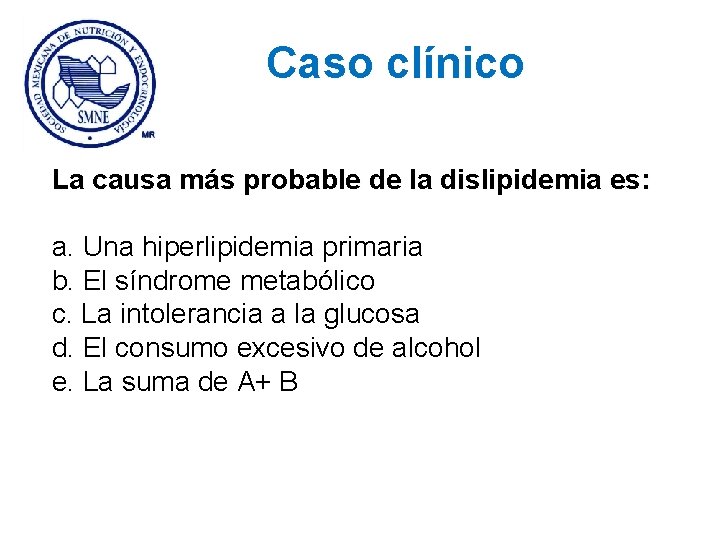 Caso clínico La causa más probable de la dislipidemia es: a. Una hiperlipidemia primaria