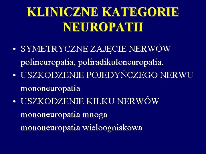 KLINICZNE KATEGORIE NEUROPATII • SYMETRYCZNE ZAJĘCIE NERWÓW polineuropatia, poliradikuloneuropatia. • USZKODZENIE POJEDYŃCZEGO NERWU mononeuropatia