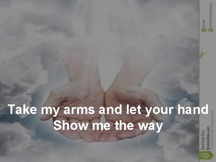 Take my arms and let your hand Show me the way 