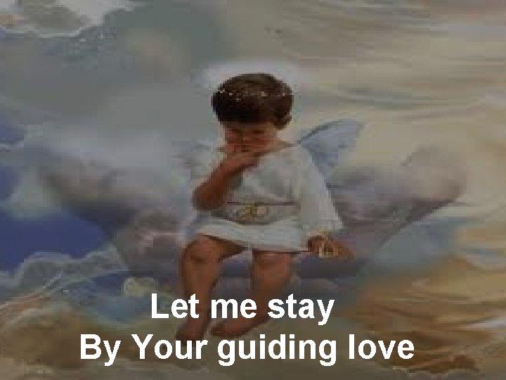Let me stay By Your guiding love 