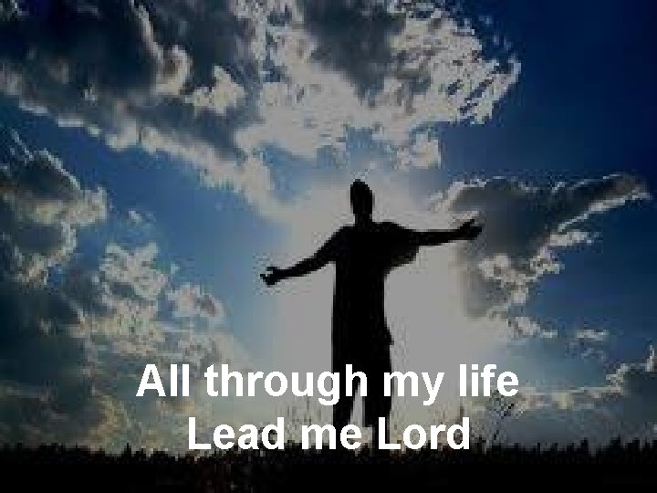 All through my life Lead me Lord 