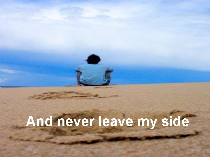 And never leave my side 