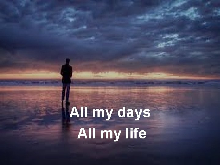 All my days All my life 