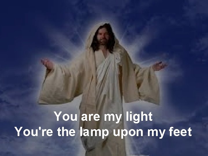 You are my light You're the lamp upon my feet 