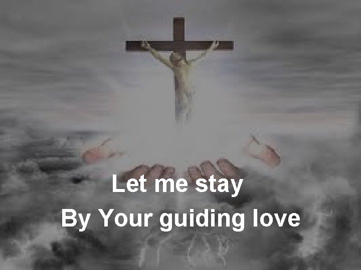 Let me stay By Your guiding love 