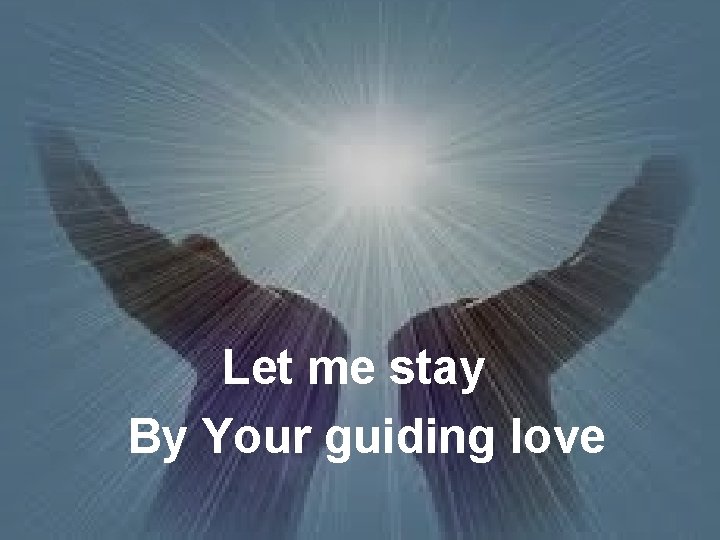 Let me stay By Your guiding love 