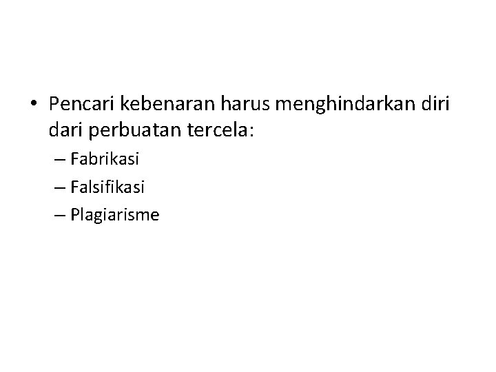  • Pencari kebenaran harus menghindarkan diri dari perbuatan tercela: – Fabrikasi – Falsifikasi