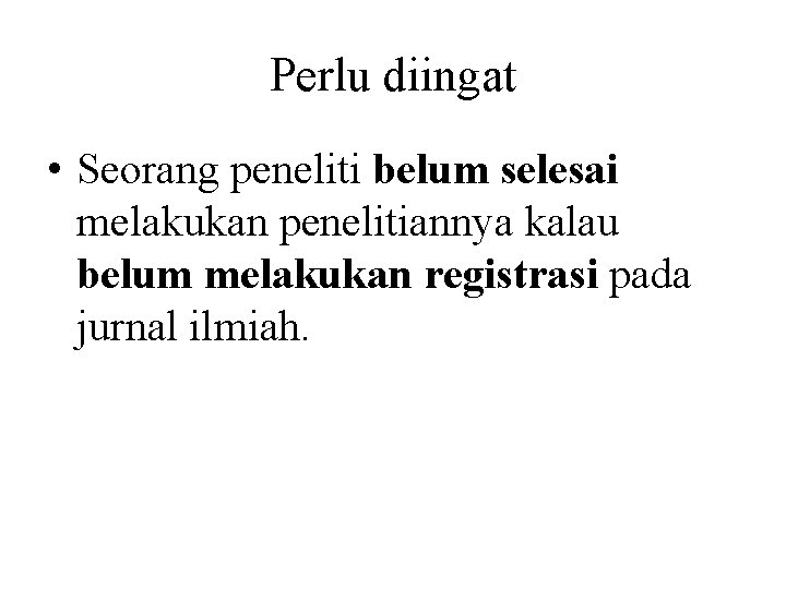 Perlu diingat • Seorang peneliti belum selesai melakukan penelitiannya kalau belum melakukan registrasi pada