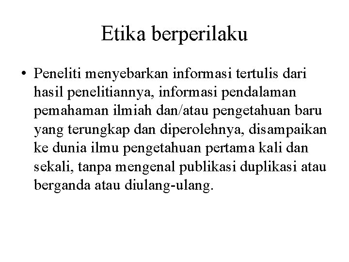 Etika berperilaku • Peneliti menyebarkan informasi tertulis dari hasil penelitiannya, informasi pendalaman pemahaman ilmiah