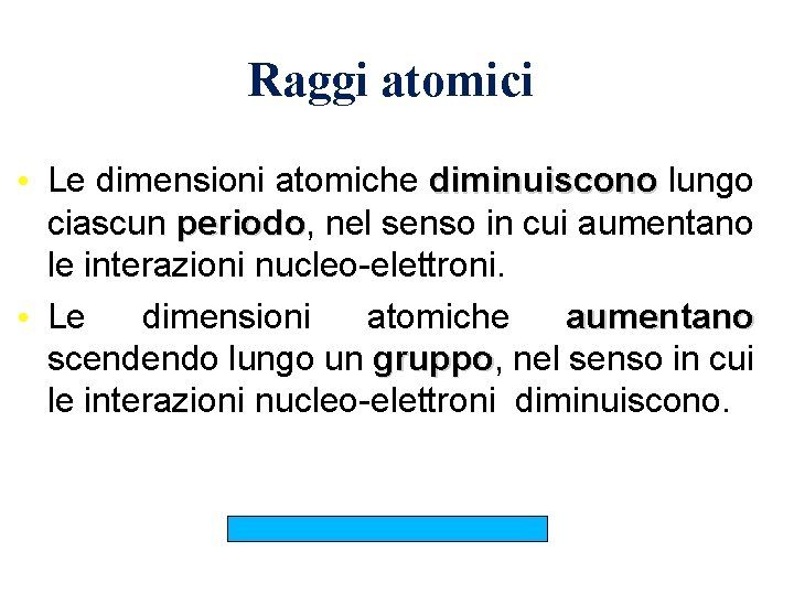 Raggi atomici • Le dimensioni atomiche diminuiscono lungo diminuiscono ciascun periodo, nel senso in